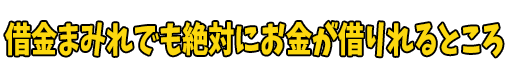 借金まみれでも絶対にお金が借りれるところ